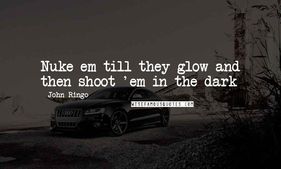 John Ringo Quotes: Nuke em till they glow and then shoot 'em in the dark