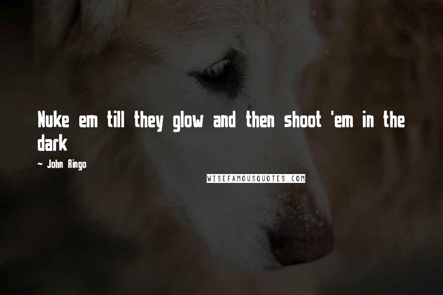 John Ringo Quotes: Nuke em till they glow and then shoot 'em in the dark