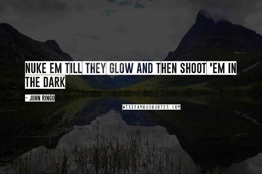 John Ringo Quotes: Nuke em till they glow and then shoot 'em in the dark