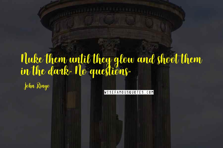 John Ringo Quotes: Nuke them until they glow and shoot them in the dark. No questions.