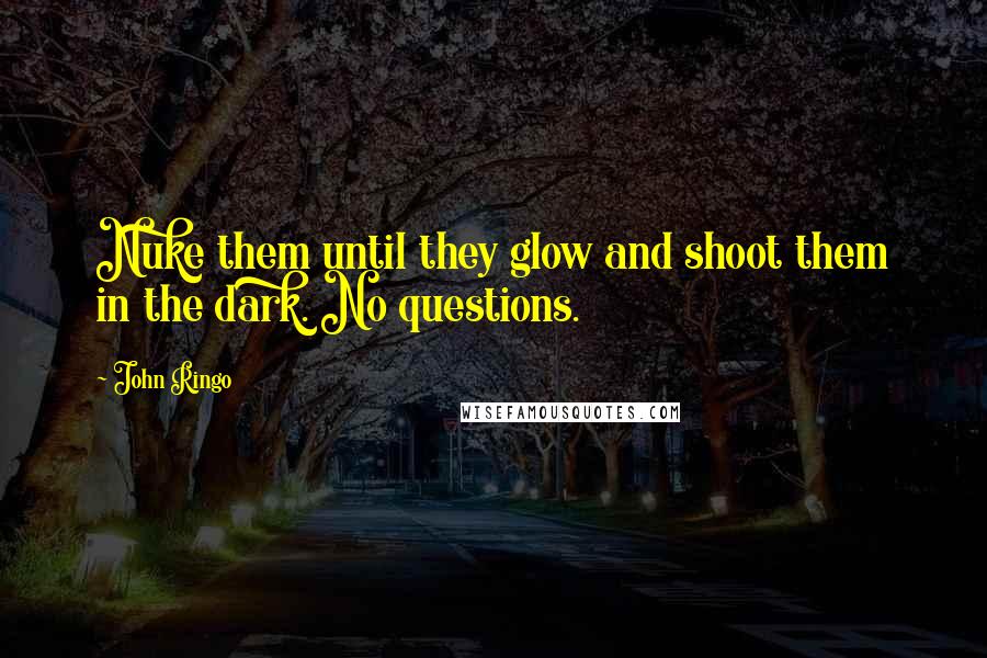 John Ringo Quotes: Nuke them until they glow and shoot them in the dark. No questions.