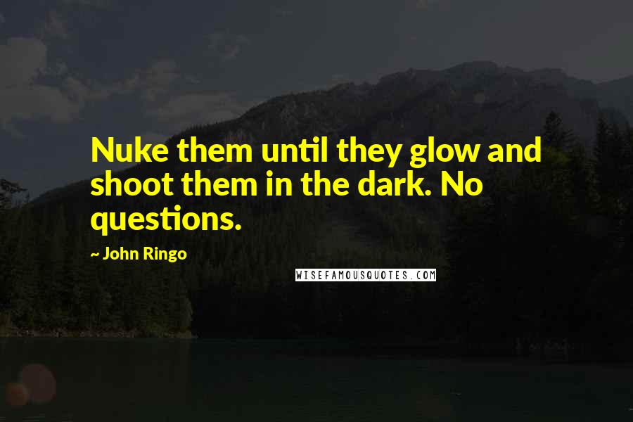 John Ringo Quotes: Nuke them until they glow and shoot them in the dark. No questions.