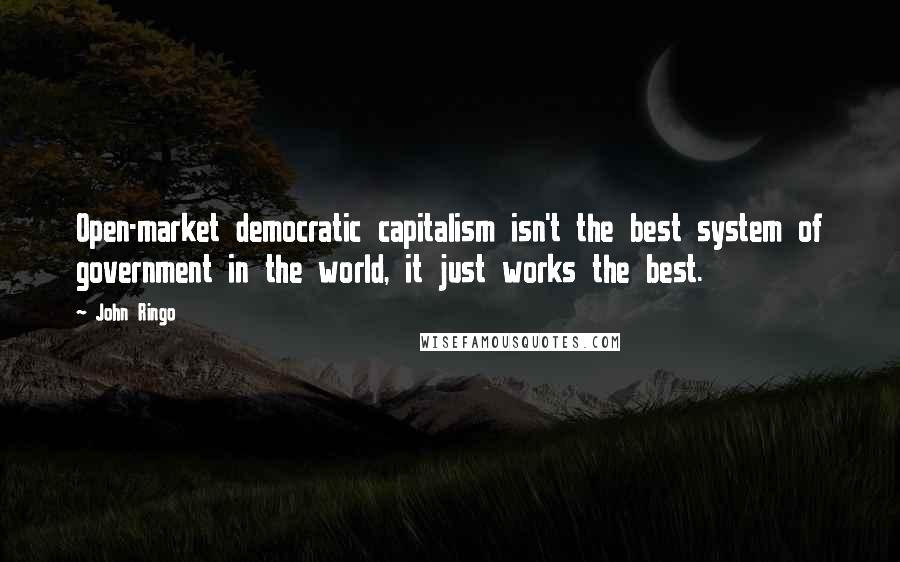 John Ringo Quotes: Open-market democratic capitalism isn't the best system of government in the world, it just works the best.