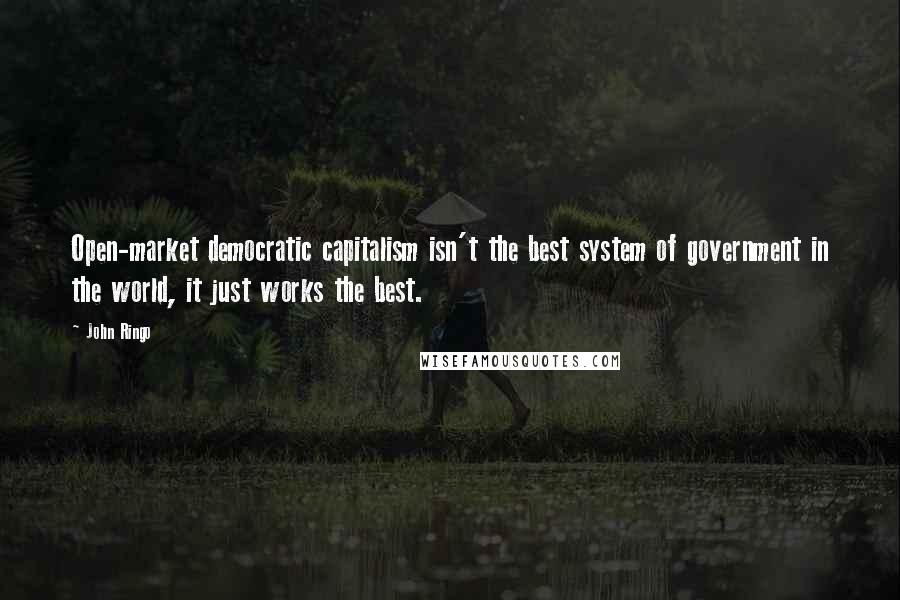 John Ringo Quotes: Open-market democratic capitalism isn't the best system of government in the world, it just works the best.