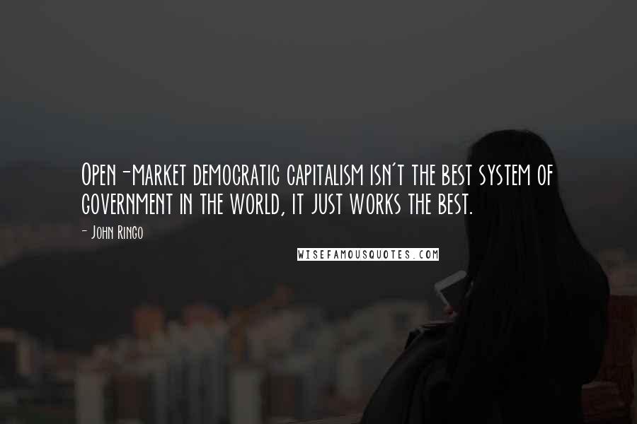 John Ringo Quotes: Open-market democratic capitalism isn't the best system of government in the world, it just works the best.