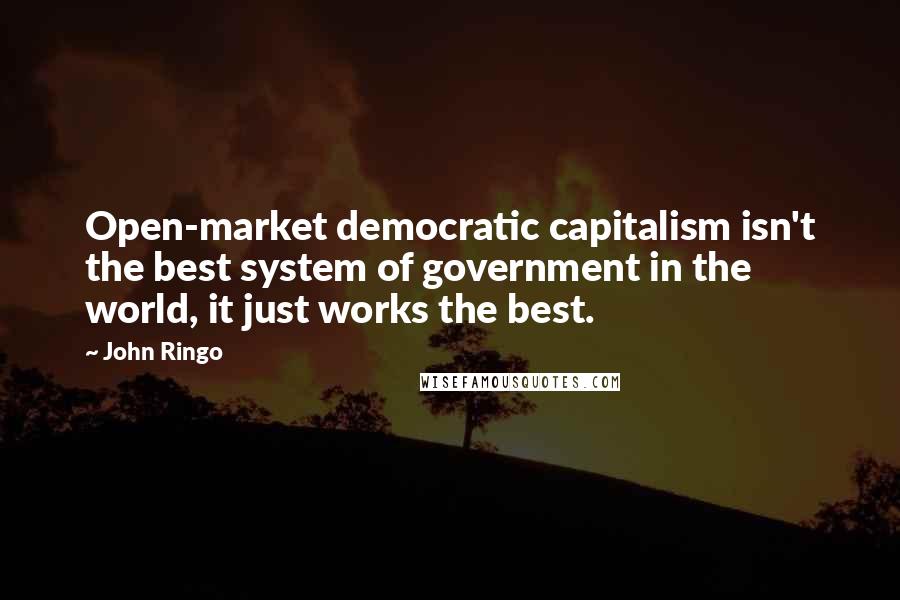 John Ringo Quotes: Open-market democratic capitalism isn't the best system of government in the world, it just works the best.