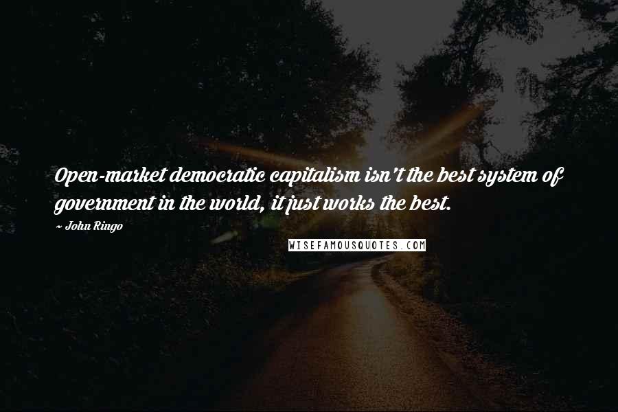 John Ringo Quotes: Open-market democratic capitalism isn't the best system of government in the world, it just works the best.