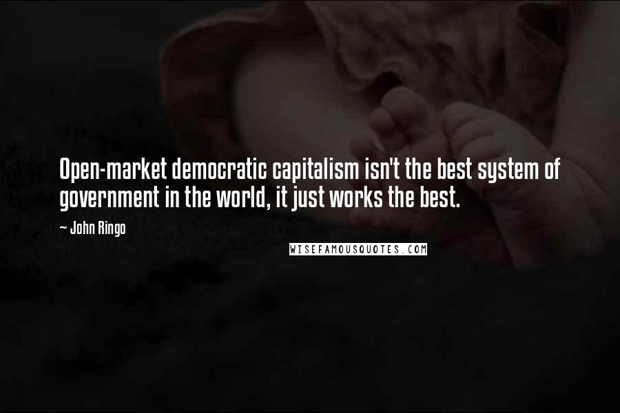 John Ringo Quotes: Open-market democratic capitalism isn't the best system of government in the world, it just works the best.