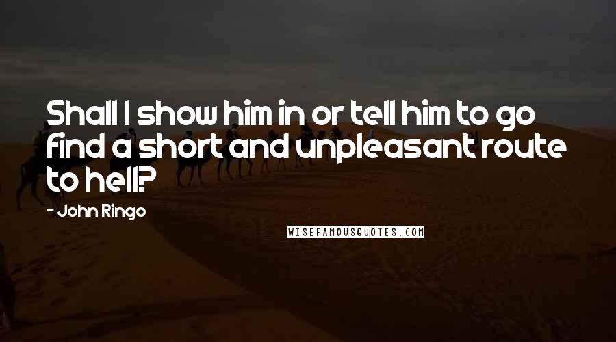 John Ringo Quotes: Shall I show him in or tell him to go find a short and unpleasant route to hell?