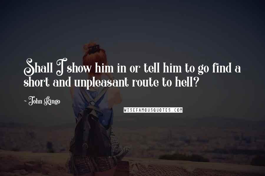 John Ringo Quotes: Shall I show him in or tell him to go find a short and unpleasant route to hell?