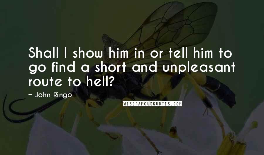 John Ringo Quotes: Shall I show him in or tell him to go find a short and unpleasant route to hell?