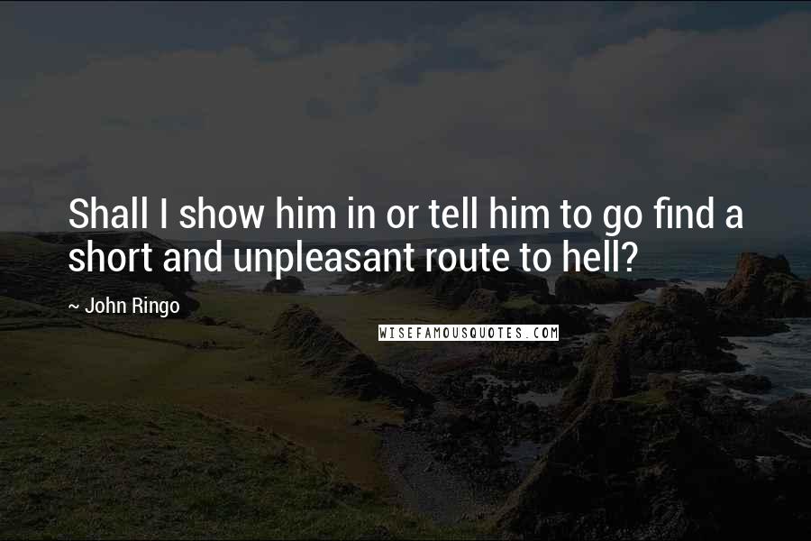 John Ringo Quotes: Shall I show him in or tell him to go find a short and unpleasant route to hell?