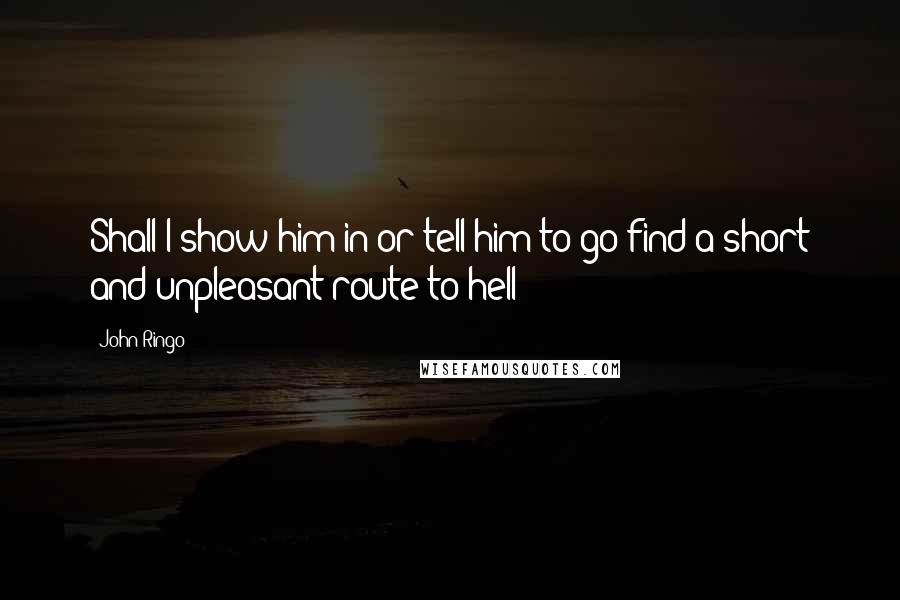 John Ringo Quotes: Shall I show him in or tell him to go find a short and unpleasant route to hell?