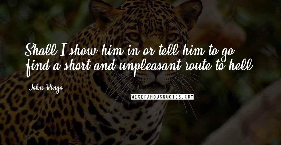 John Ringo Quotes: Shall I show him in or tell him to go find a short and unpleasant route to hell?