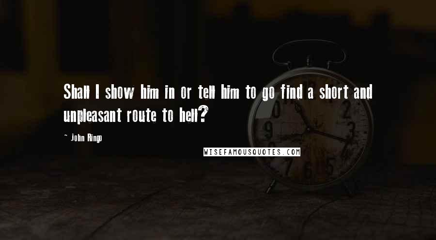 John Ringo Quotes: Shall I show him in or tell him to go find a short and unpleasant route to hell?