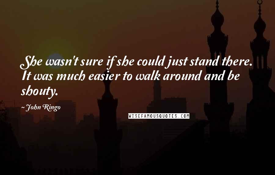 John Ringo Quotes: She wasn't sure if she could just stand there. It was much easier to walk around and be shouty.