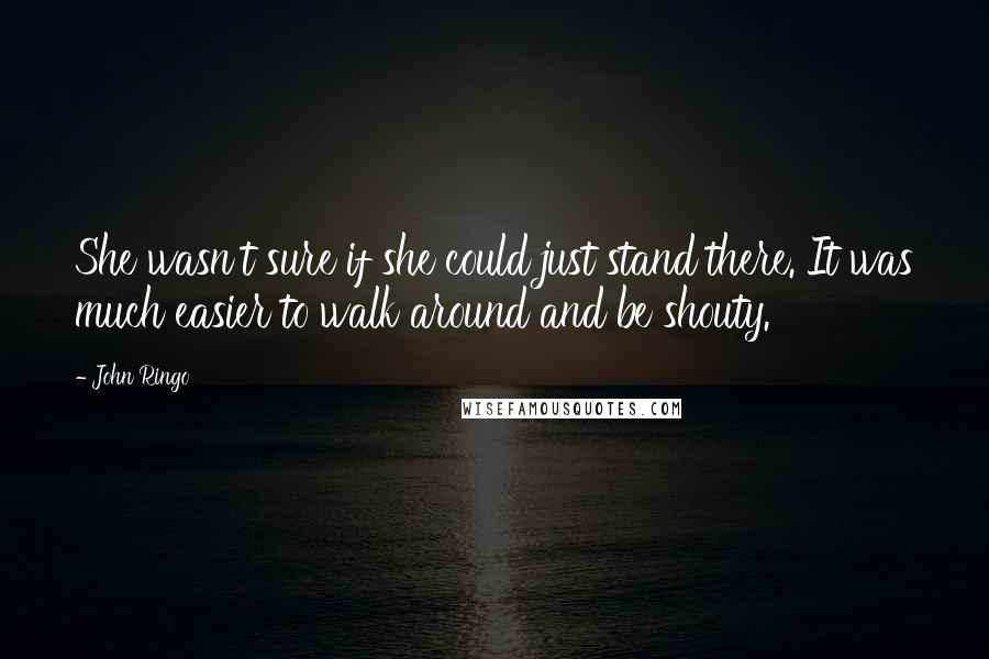 John Ringo Quotes: She wasn't sure if she could just stand there. It was much easier to walk around and be shouty.