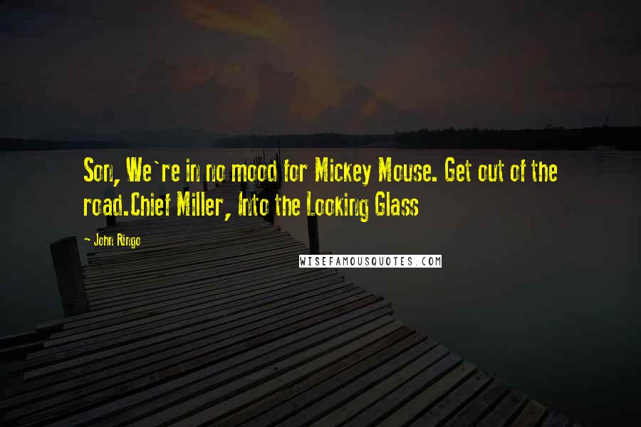 John Ringo Quotes: Son, We're in no mood for Mickey Mouse. Get out of the road.Chief Miller, Into the Looking Glass