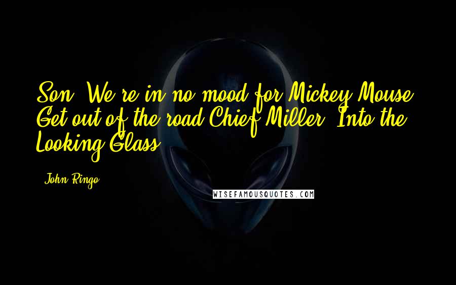 John Ringo Quotes: Son, We're in no mood for Mickey Mouse. Get out of the road.Chief Miller, Into the Looking Glass