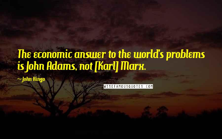 John Ringo Quotes: The economic answer to the world's problems is John Adams, not [Karl] Marx.