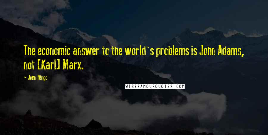 John Ringo Quotes: The economic answer to the world's problems is John Adams, not [Karl] Marx.