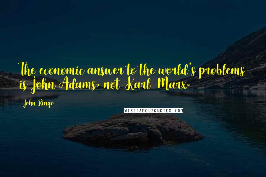 John Ringo Quotes: The economic answer to the world's problems is John Adams, not [Karl] Marx.