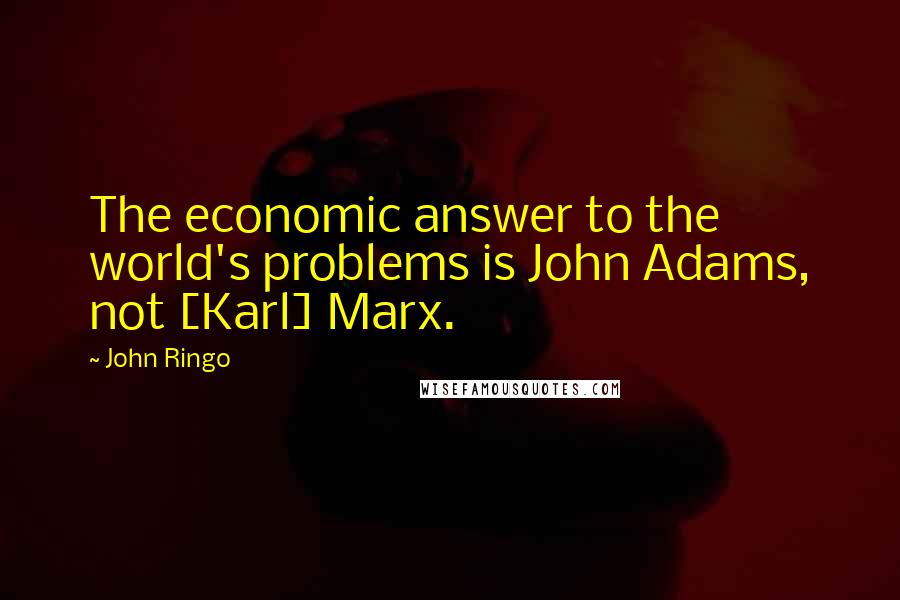 John Ringo Quotes: The economic answer to the world's problems is John Adams, not [Karl] Marx.