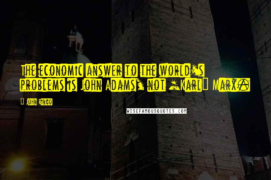 John Ringo Quotes: The economic answer to the world's problems is John Adams, not [Karl] Marx.