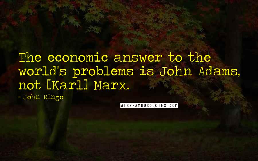 John Ringo Quotes: The economic answer to the world's problems is John Adams, not [Karl] Marx.