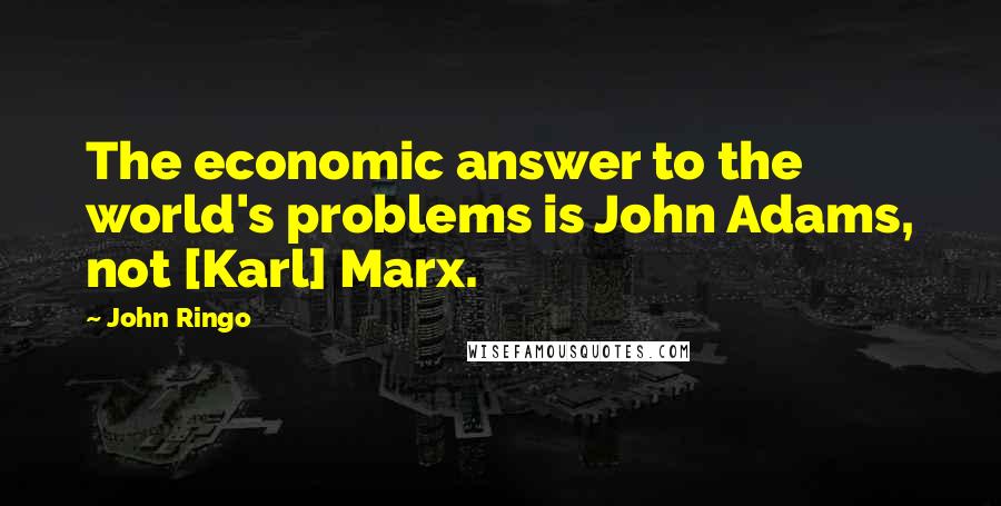 John Ringo Quotes: The economic answer to the world's problems is John Adams, not [Karl] Marx.