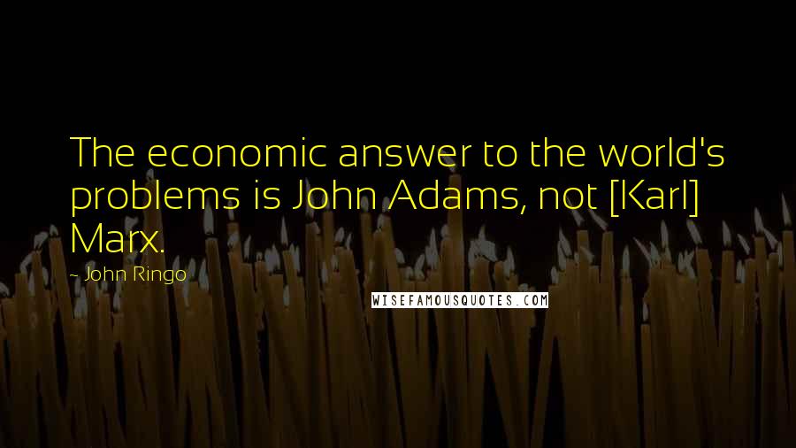 John Ringo Quotes: The economic answer to the world's problems is John Adams, not [Karl] Marx.