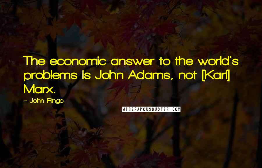 John Ringo Quotes: The economic answer to the world's problems is John Adams, not [Karl] Marx.