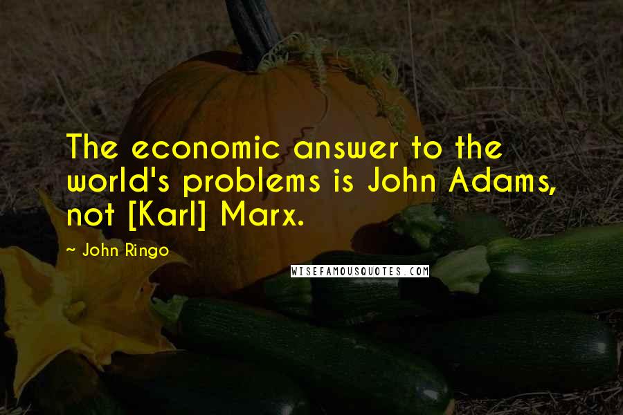 John Ringo Quotes: The economic answer to the world's problems is John Adams, not [Karl] Marx.