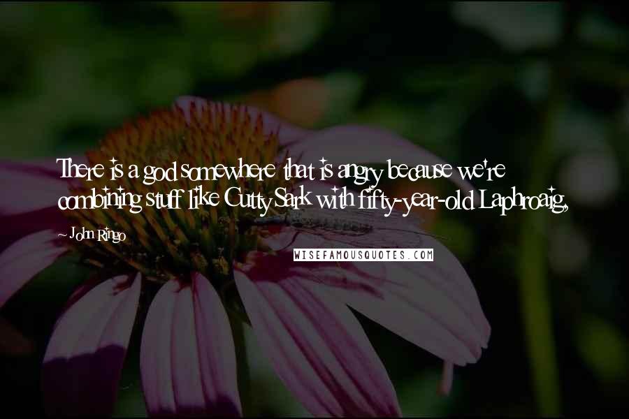John Ringo Quotes: There is a god somewhere that is angry because we're combining stuff like Cutty Sark with fifty-year-old Laphroaig,