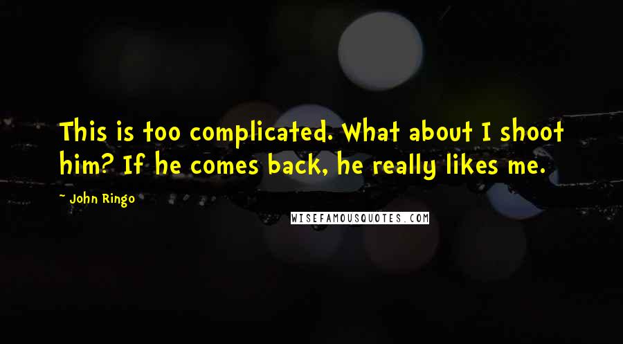 John Ringo Quotes: This is too complicated. What about I shoot him? If he comes back, he really likes me.