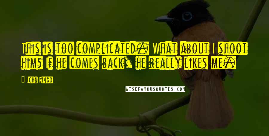 John Ringo Quotes: This is too complicated. What about I shoot him? If he comes back, he really likes me.