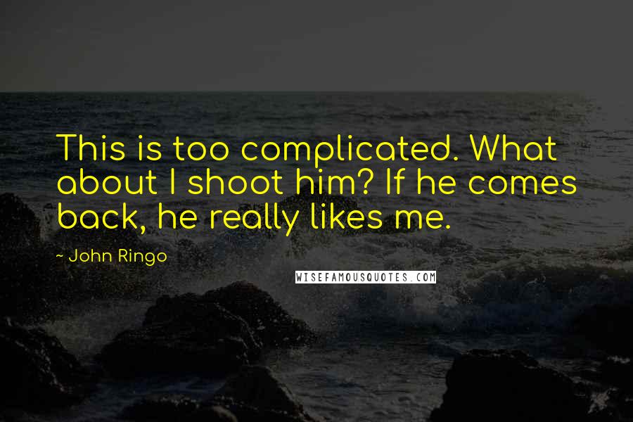 John Ringo Quotes: This is too complicated. What about I shoot him? If he comes back, he really likes me.