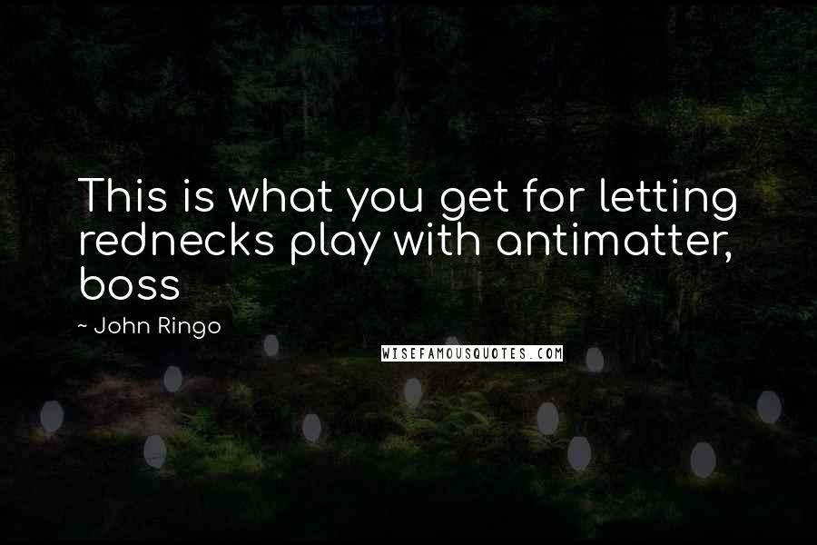 John Ringo Quotes: This is what you get for letting rednecks play with antimatter, boss