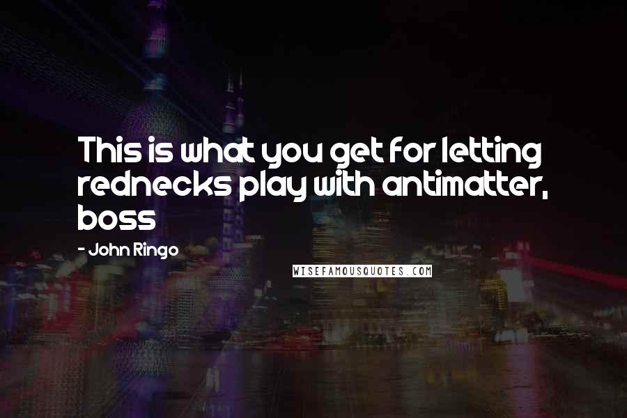 John Ringo Quotes: This is what you get for letting rednecks play with antimatter, boss