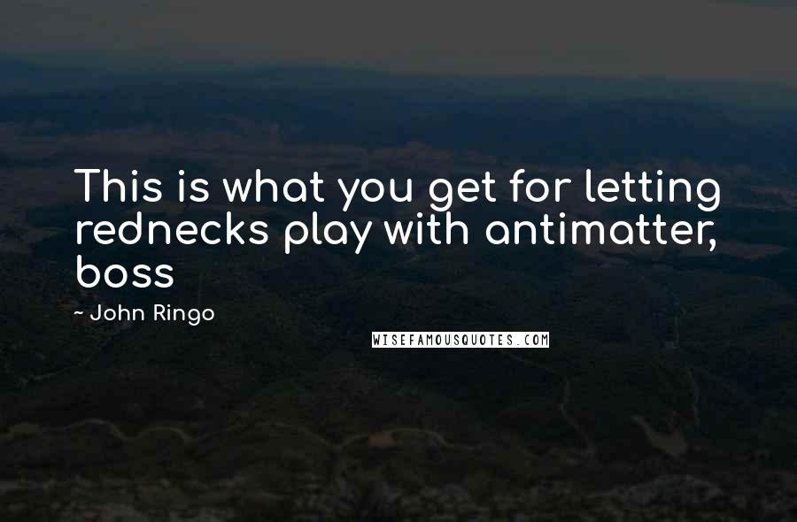 John Ringo Quotes: This is what you get for letting rednecks play with antimatter, boss
