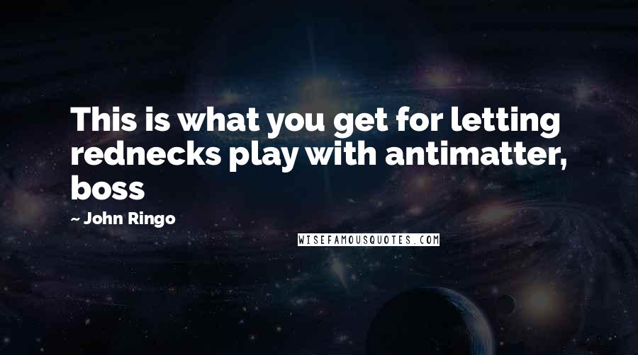 John Ringo Quotes: This is what you get for letting rednecks play with antimatter, boss