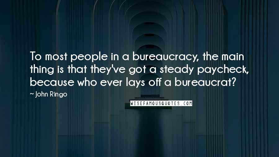 John Ringo Quotes: To most people in a bureaucracy, the main thing is that they've got a steady paycheck, because who ever lays off a bureaucrat?