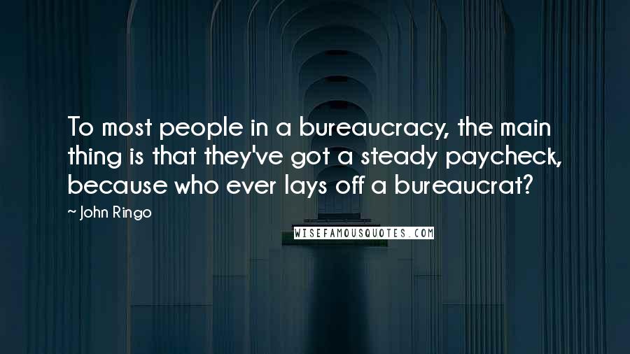 John Ringo Quotes: To most people in a bureaucracy, the main thing is that they've got a steady paycheck, because who ever lays off a bureaucrat?