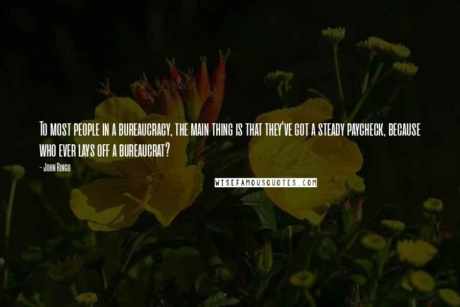 John Ringo Quotes: To most people in a bureaucracy, the main thing is that they've got a steady paycheck, because who ever lays off a bureaucrat?
