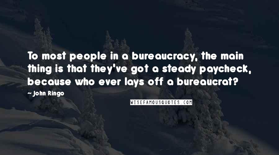 John Ringo Quotes: To most people in a bureaucracy, the main thing is that they've got a steady paycheck, because who ever lays off a bureaucrat?