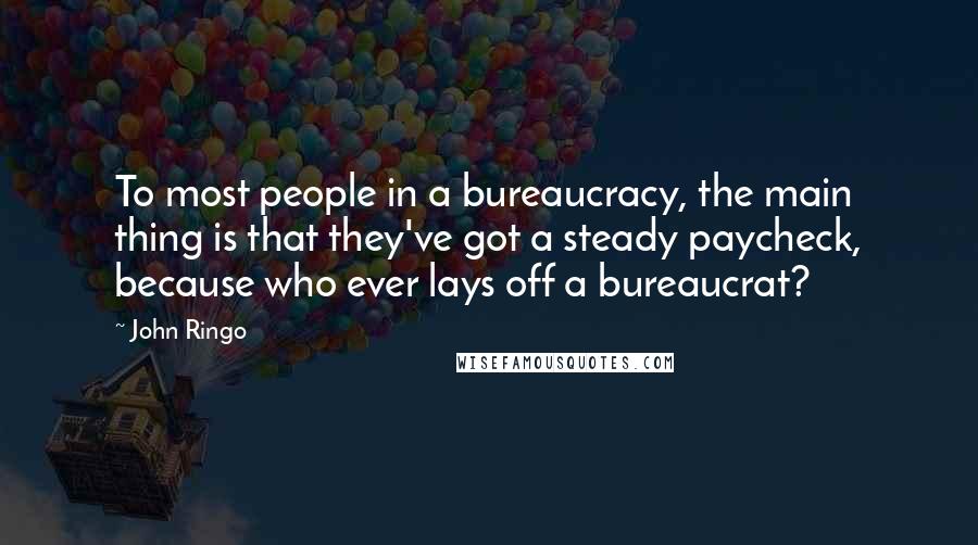 John Ringo Quotes: To most people in a bureaucracy, the main thing is that they've got a steady paycheck, because who ever lays off a bureaucrat?