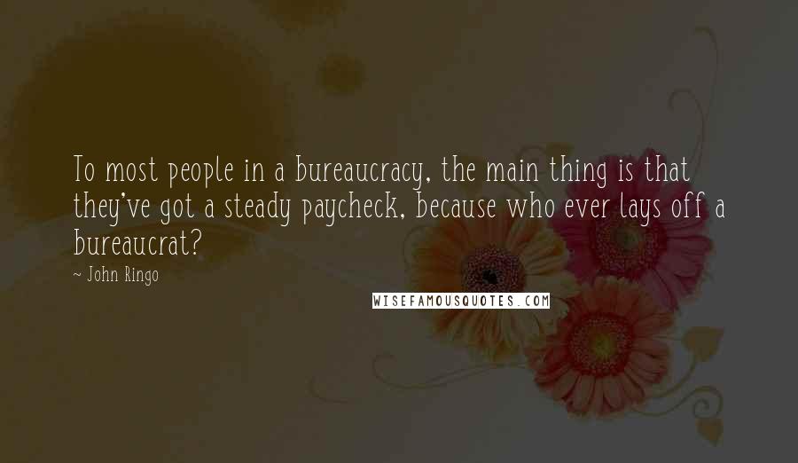 John Ringo Quotes: To most people in a bureaucracy, the main thing is that they've got a steady paycheck, because who ever lays off a bureaucrat?