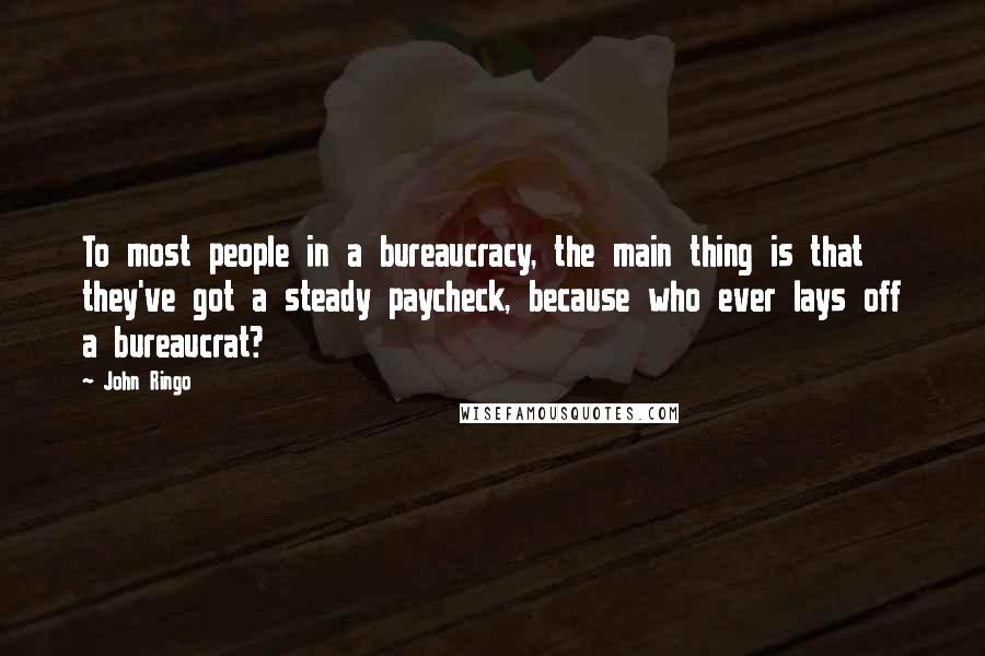 John Ringo Quotes: To most people in a bureaucracy, the main thing is that they've got a steady paycheck, because who ever lays off a bureaucrat?