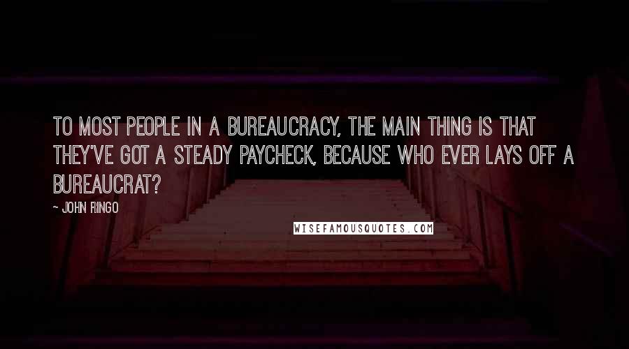 John Ringo Quotes: To most people in a bureaucracy, the main thing is that they've got a steady paycheck, because who ever lays off a bureaucrat?