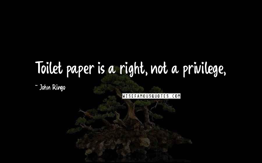 John Ringo Quotes: Toilet paper is a right, not a privilege,